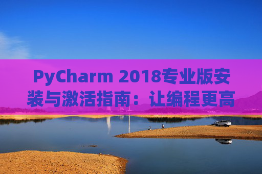 PyCharm 2018专业版安装与激活指南：让编程更高效